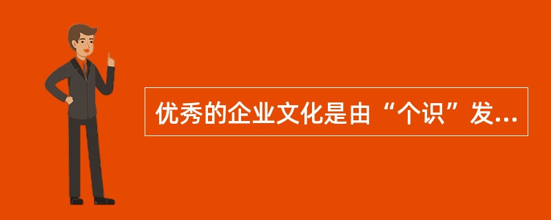 优秀的企业文化是由“个识”发展到“共识”的这种规律。（）