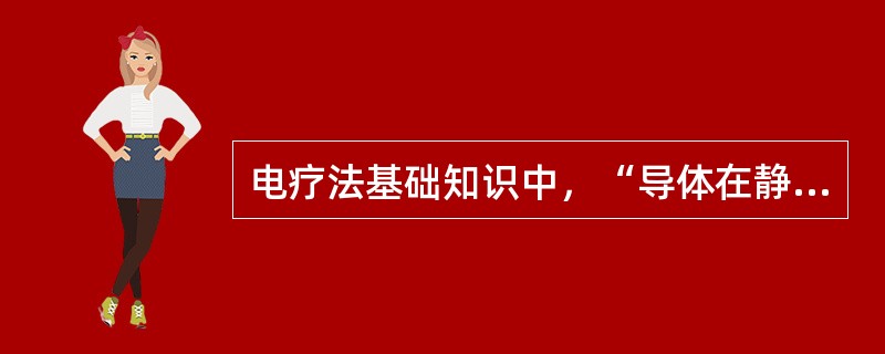 电疗法基础知识中，“导体在静电场内电荷重新分配的现象”属于（）