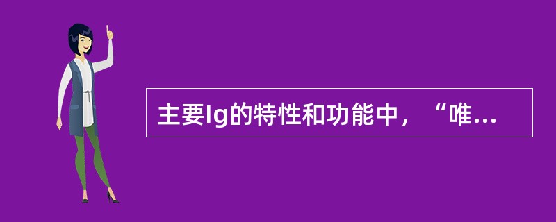 主要Ig的特性和功能中，“唯一能通过胎盘的Ig，发挥天然被动免疫功能”属于（）