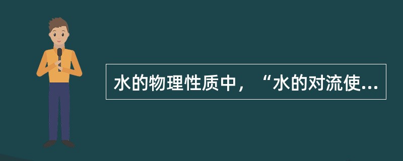 水的物理性质中，“水的对流使人体更容易有热的感觉，而更不容易耐受较高的温度”属于