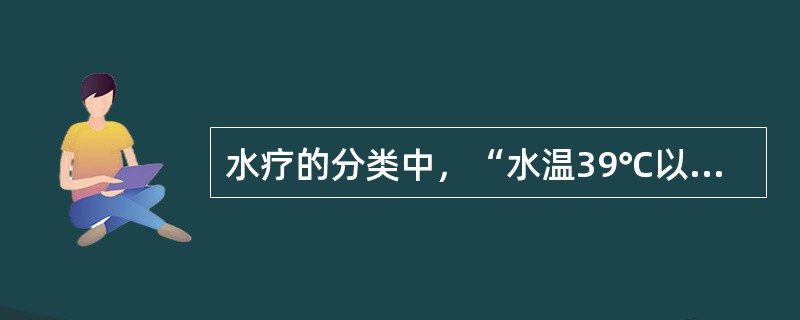 水疗的分类中，“水温39℃以上”属于（）