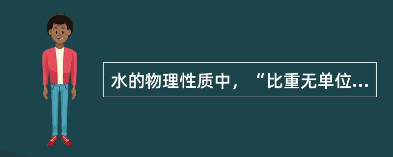 水的物理性质中，“比重无单位。水的比重为1，比重大于1的物质在水中下沉，比重小于