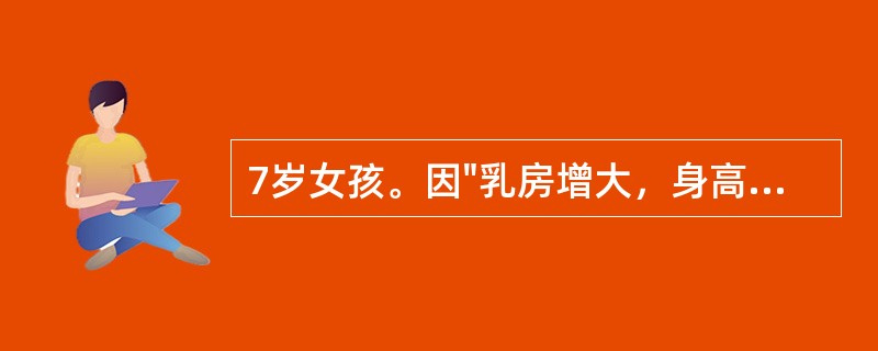 7岁女孩。因"乳房增大，身高增长加速1年余，阴道出血5天"就诊。体检：身高119