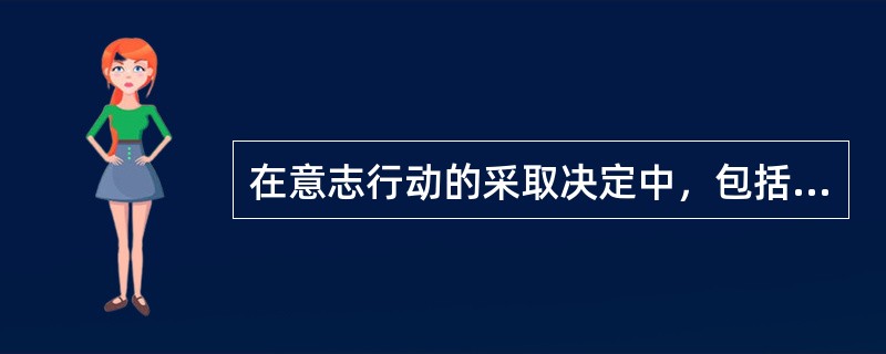 在意志行动的采取决定中，包括了动机斗争、方法选择和（）