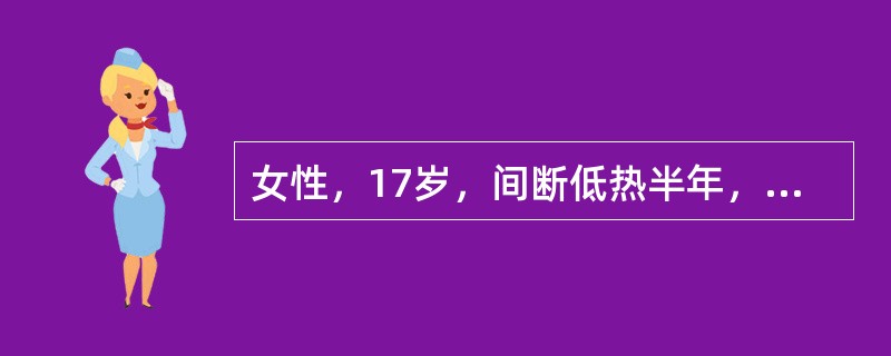 女性，17岁，间断低热半年，近2周发现左颈部淋巴结肿大，约鸽蛋大小，质韧，有轻压