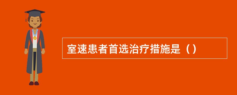 室速患者首选治疗措施是（）