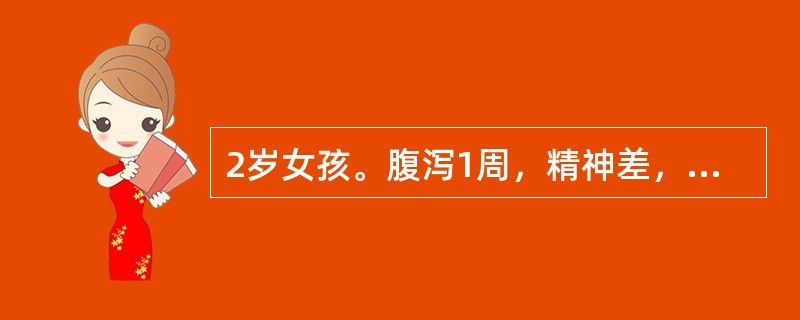 2岁女孩。腹泻1周，精神差，口渴与尿少不明显，眼眶与前囟明显凹陷，皮肤弹性较差，