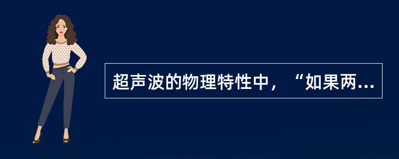 超声波的物理特性中，“如果两列声波频率相同，振动方向相同，它们在空间相遇时恰为波