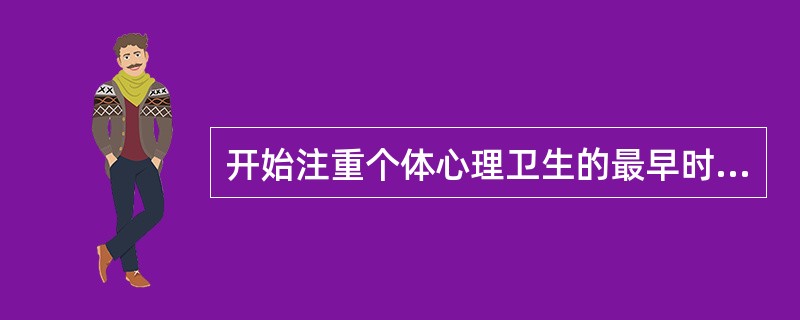 开始注重个体心理卫生的最早时期应是（）