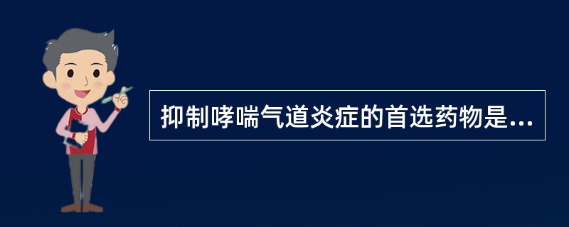 抑制哮喘气道炎症的首选药物是（）