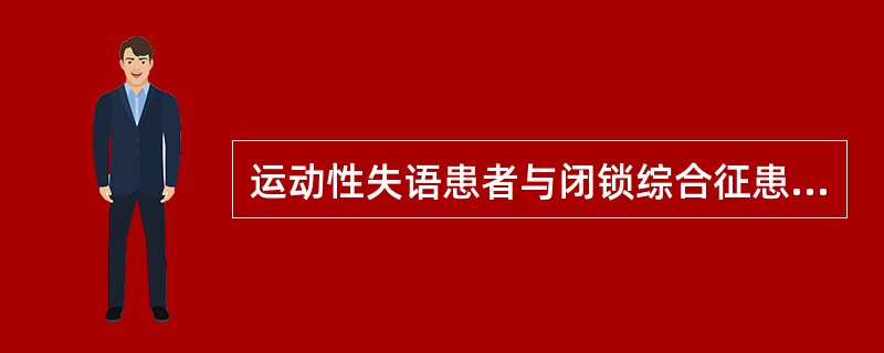 运动性失语患者与闭锁综合征患者都是不能说话，能理解别人说的话，他们之间主要的区别