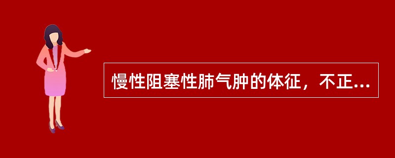 慢性阻塞性肺气肿的体征，不正确的是（）