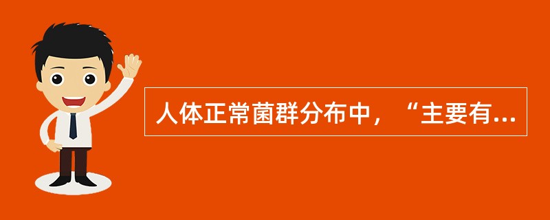 人体正常菌群分布中，“主要有大肠埃希菌、脆弱类杆菌、双歧杆菌、厌氧性球菌等”属于