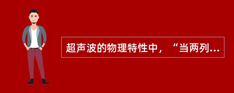 超声波的物理特性中，“当两列频率相同、振幅相同的声波在同一直线上沿相反方向传播时