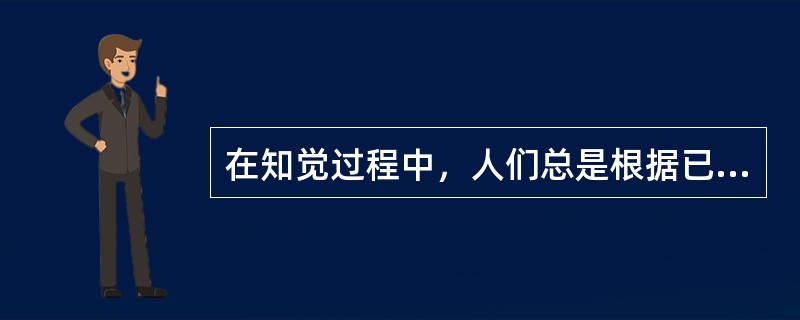 在知觉过程中，人们总是根据已有的知识经验来解释当前知觉的对象，并用语言来描述它，