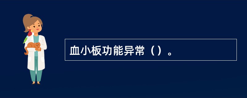 血小板功能异常（）。