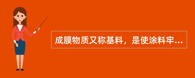 成膜物质又称基料，是使涂料牢固附着于被涂物表面上形成连续薄膜的主要物质，是构成涂