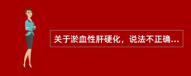 关于淤血性肝硬化，说法不正确的是（）