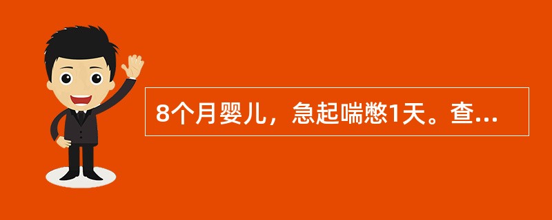 8个月婴儿，急起喘憋1天。查体：体温38.1℃，呼吸82次／分，心率160次／分