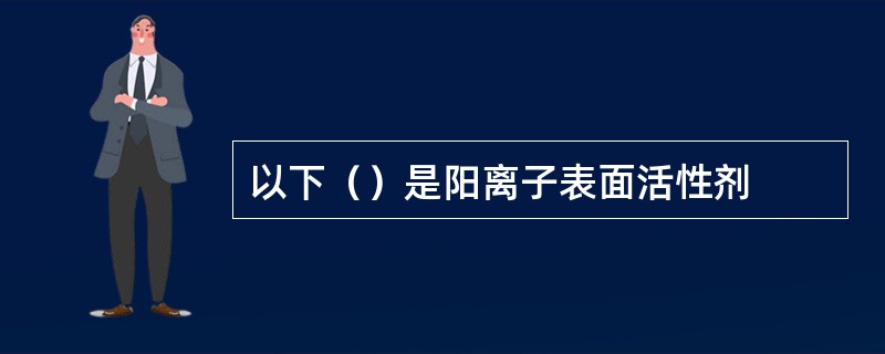 以下（）是阳离子表面活性剂