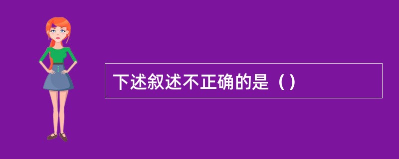 下述叙述不正确的是（）