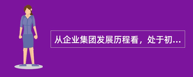 从企业集团发展历程看，处于初创期且规模相对较小的企业集团，或者业务单一型企业集团