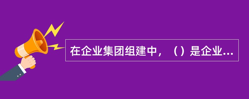 在企业集团组建中，（）是企业集团成立的前提。