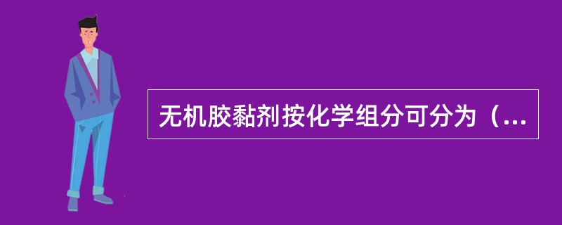 无机胶黏剂按化学组分可分为（）、磷酸盐、硫酸盐、硼酸盐、氧化物等。