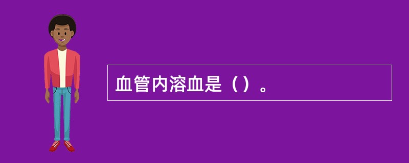 血管内溶血是（）。
