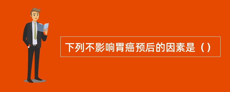 下列不影响胃癌预后的因素是（）