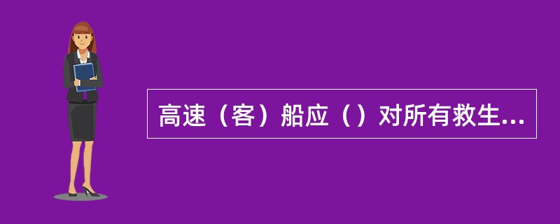 高速（客）船应（）对所有救生筏、救生圈、救生衣进行检查，确保完整无缺，并处于可用