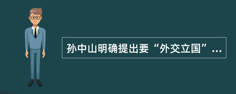 孙中山明确提出要“外交立国”，强调“（）”。