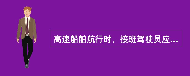 高速船舶航行时，接班驾驶员应提前（）分钟达到驾驶室，熟悉情况，做好接班前的准备工
