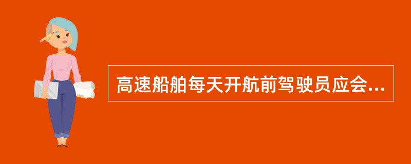 高速船舶每天开航前驾驶员应会同大管轮和电机员试验舵机及舵机遥控系统，查看转舵装置