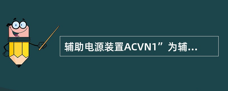 辅助电源装置ACVN1”为辅助电源装置AC100V稳压供电电路，通过202线供电