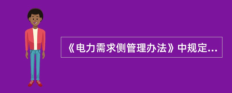 《电力需求侧管理办法》中规定，电网企业应通过电力负荷管理系统开展负荷监测和控制，