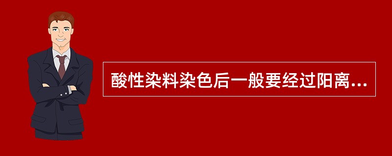 酸性染料染色后一般要经过阳离子固色剂处理，以提高湿处理牢度，固色剂处理后，色泽鲜