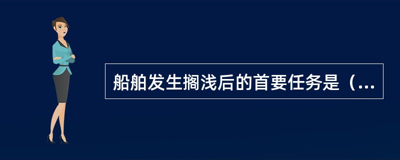 船舶发生搁浅后的首要任务是（）。