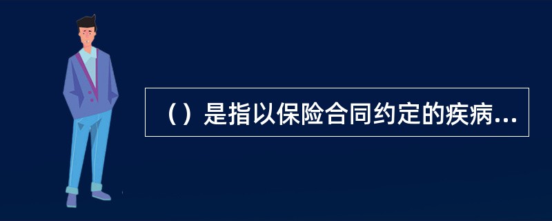 （）是指以保险合同约定的疾病的发生为给付保险金条件的保险