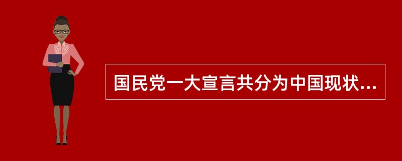 国民党一大宣言共分为中国现状、国民党之主义和国民党之政纲等三个部分。。