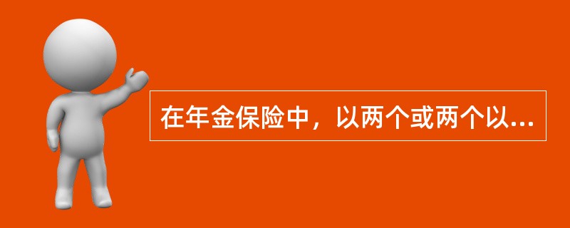 在年金保险中，以两个或两个以上被保险人中至少尚有一个人生存作为年金给付条件，但给