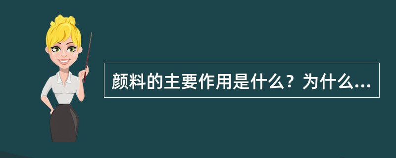 颜料的主要作用是什么？为什么颜料不能溶解在涂料的基料中？