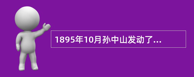 1895年10月孙中山发动了广州起义揭开了中国民主革命的序幕。