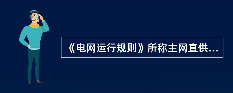 《电网运行规则》所称主网直供用户是指与（）级以上电网企业签订购售电合同的用户或者