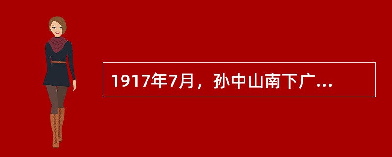 1917年7月，孙中山南下广州建立革命根据地，发起“护法运动”。