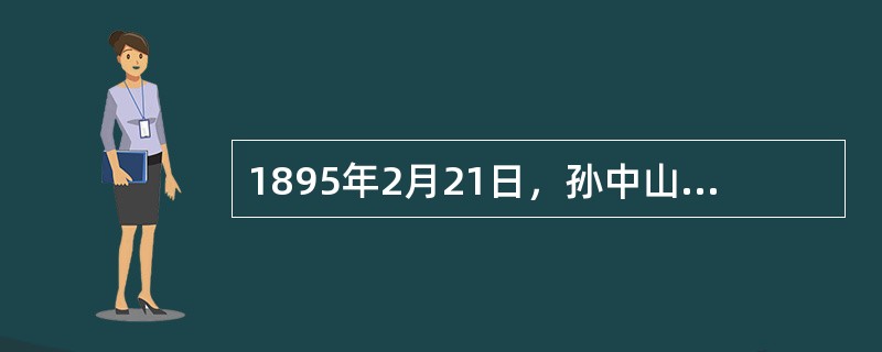 1895年2月21日，孙中山在广州成立了兴中会总部。