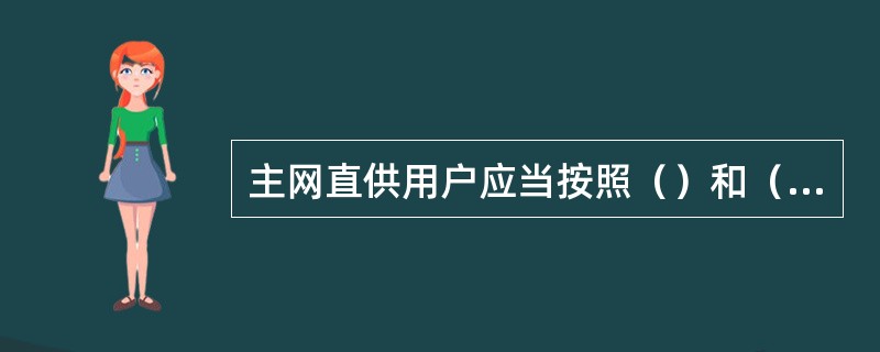 主网直供用户应当按照（）和（）用电。