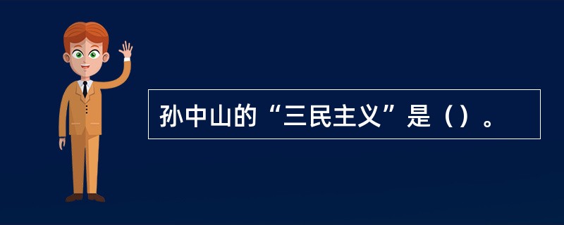 孙中山的“三民主义”是（）。