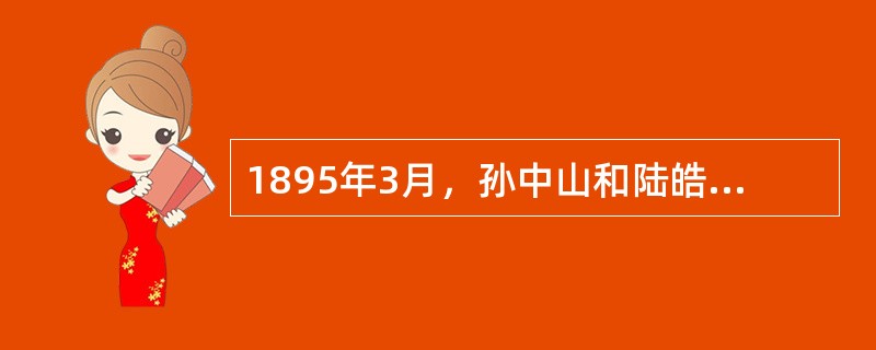 1895年3月，孙中山和陆皓东、郑士良等到广州筹划起义。