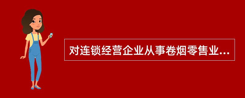 对连锁经营企业从事卷烟零售业务有什么规定？